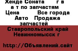 Хенде Соната5 2002г.в 2,0а/т по запчастям. › Цена ­ 500 - Все города Авто » Продажа запчастей   . Ставропольский край,Невинномысск г.